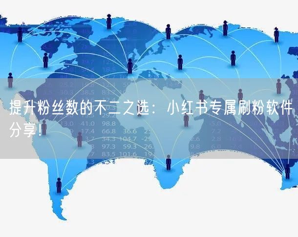 提升粉丝数的不二之选：小红书专属刷粉软件分享！