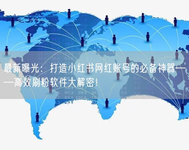 最新曝光：打造小红书网红账号的必备神器——高效刷粉软件大解密！