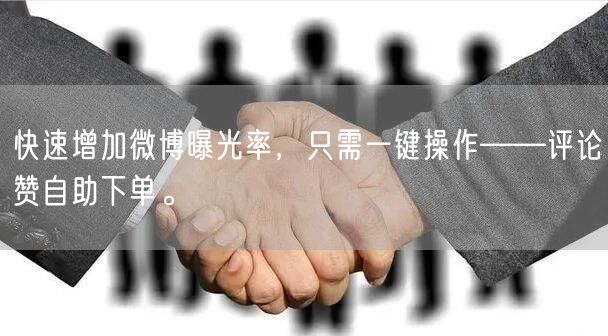 快速增加微博曝光率，只需一键操作——评论赞自助下单。