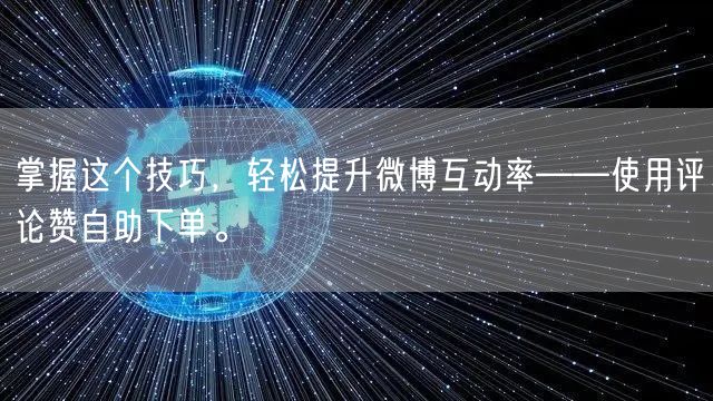 掌握这个技巧，轻松提升微博互动率——使用评论赞自助下单。