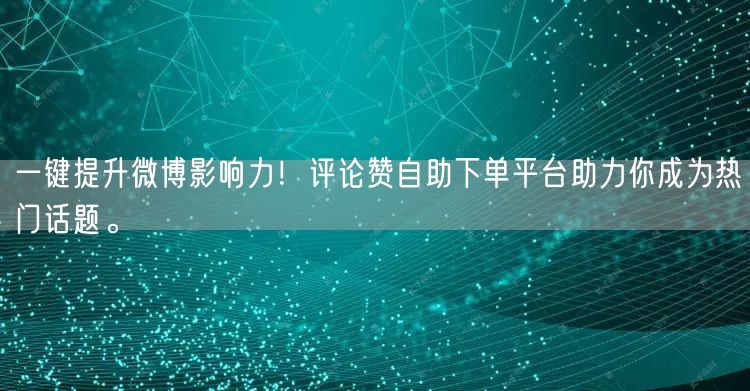 一键提升微博影响力！评论赞自助下单平台助力你成为热门话题。