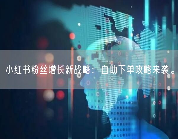 小红书粉丝增长新战略：自助下单攻略来袭。