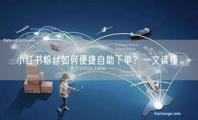 小红书粉丝如何便捷自助下单？一文读懂。