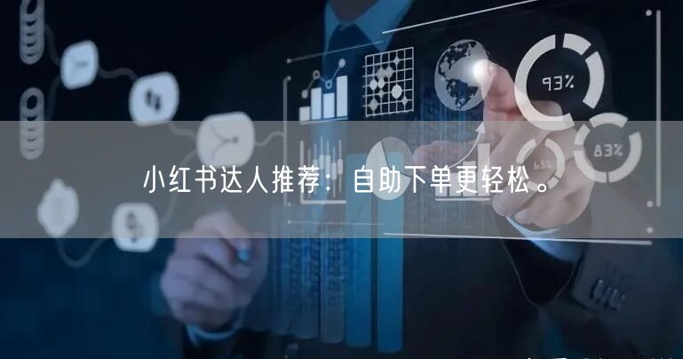 小红书达人推荐：自助下单更轻松。