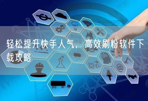 轻松提升快手人气，高效刷粉软件下载攻略