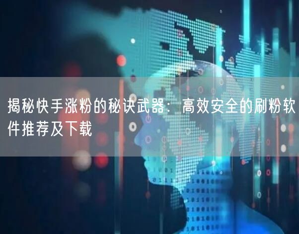 揭秘快手涨粉的秘诀武器：高效安全的刷粉软件推荐及下载
