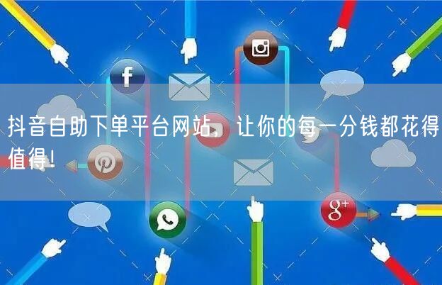 抖音自助下单平台网站，让你的每一分钱都花得值得！