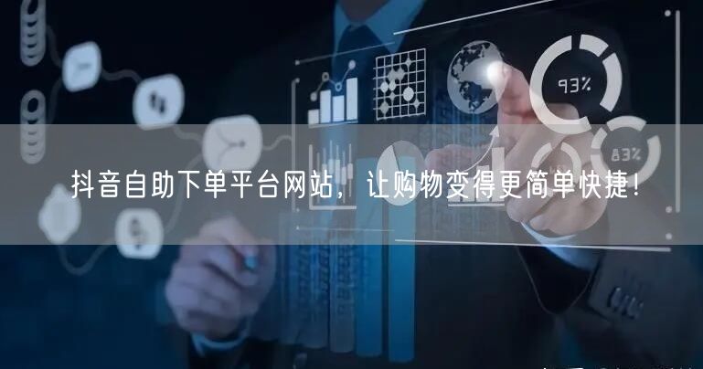 抖音自助下单平台网站，让购物变得更简单快捷！