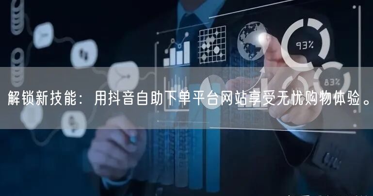 解锁新技能：用抖音自助下单平台网站享受无忧购物体验。