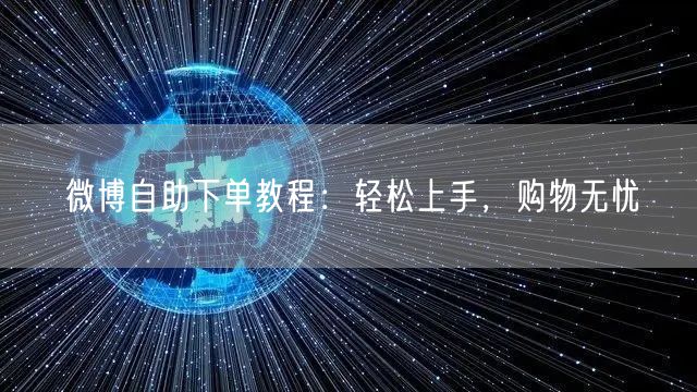 微博自助下单教程：轻松上手，购物无忧