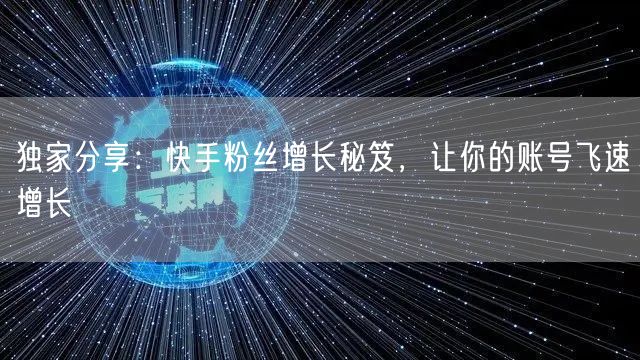 独家分享：快手粉丝增长秘笈，让你的账号飞速增长