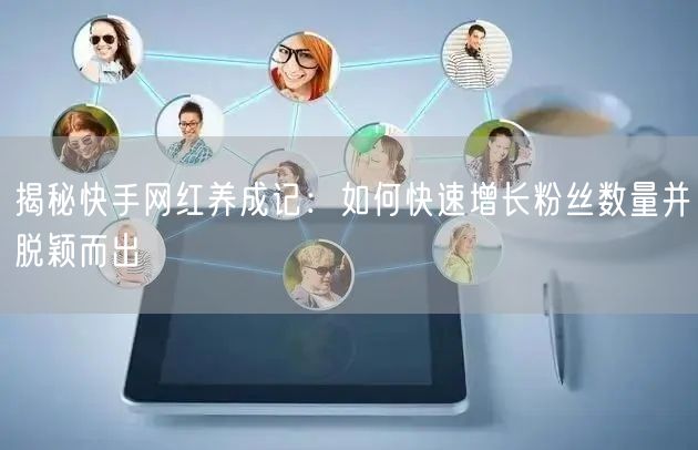 揭秘快手网红养成记：如何快速增长粉丝数量并脱颖而出