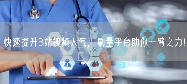 快速提升B站视频人气，刷量平台助你一臂之力！