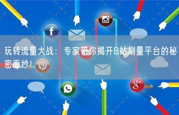 玩转流量大战：专家带你揭开B站刷量平台的秘密面纱！