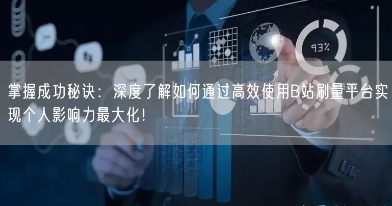 掌握成功秘诀：深度了解如何通过高效使用B站刷量平台实现个人影响力最大化！