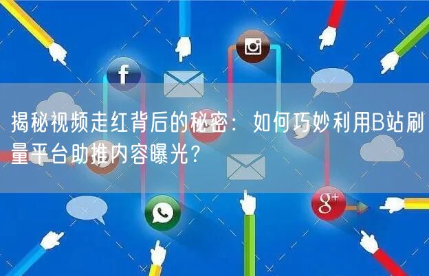 揭秘视频走红背后的秘密：如何巧妙利用B站刷量平台助推内容曝光？