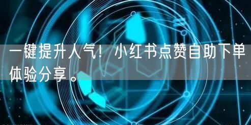 一键提升人气！小红书点赞自助下单体验分享。