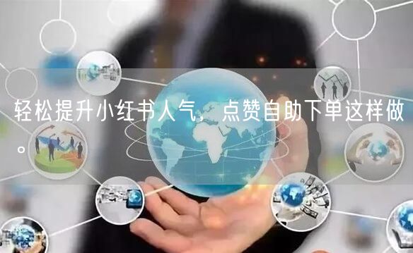 轻松提升小红书人气，点赞自助下单这样做。