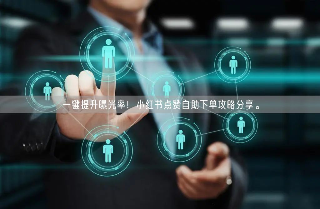 一键提升曝光率！小红书点赞自助下单攻略分享。