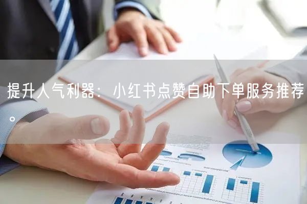 提升人气利器：小红书点赞自助下单服务推荐。