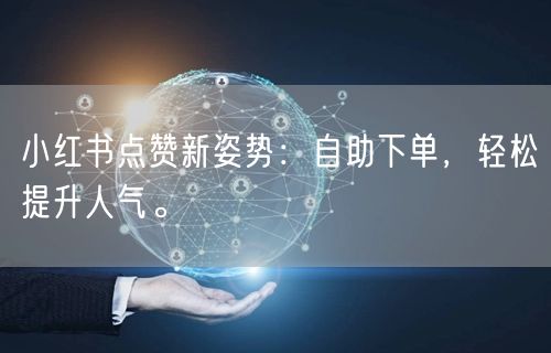 小红书点赞新姿势：自助下单，轻松提升人气。