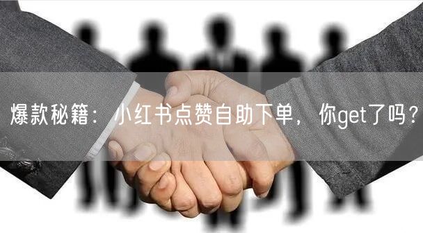 爆款秘籍：小红书点赞自助下单，你get了吗？