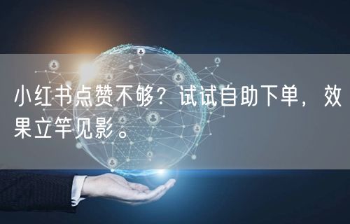 小红书点赞不够？试试自助下单，效果立竿见影。