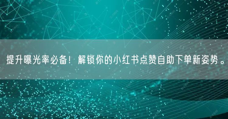 提升曝光率必备！解锁你的小红书点赞自助下单新姿势。