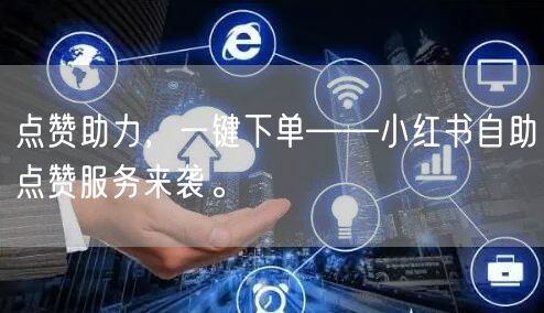 点赞助力，一键下单——小红书自助点赞服务来袭。