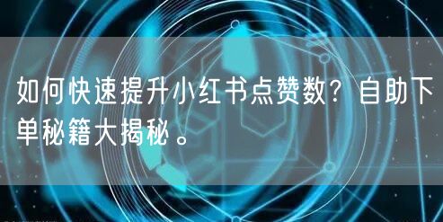 如何快速提升小红书点赞数？自助下单秘籍大揭秘。