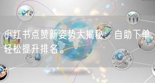 小红书点赞新姿势大揭秘：自助下单，轻松提升排名。