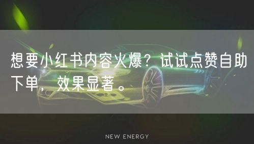 想要小红书内容火爆？试试点赞自助下单，效果显著。