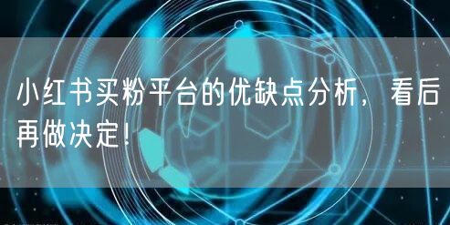 小红书买粉平台的优缺点分析，看后再做决定！