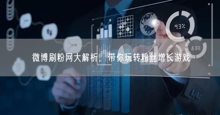 微博刷粉网大解析，带你玩转粉丝增长游戏