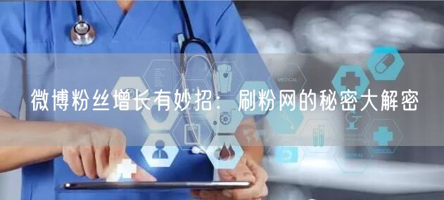 微博粉丝增长有妙招：刷粉网的秘密大解密