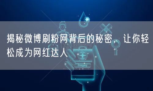 揭秘微博刷粉网背后的秘密，让你轻松成为网红达人