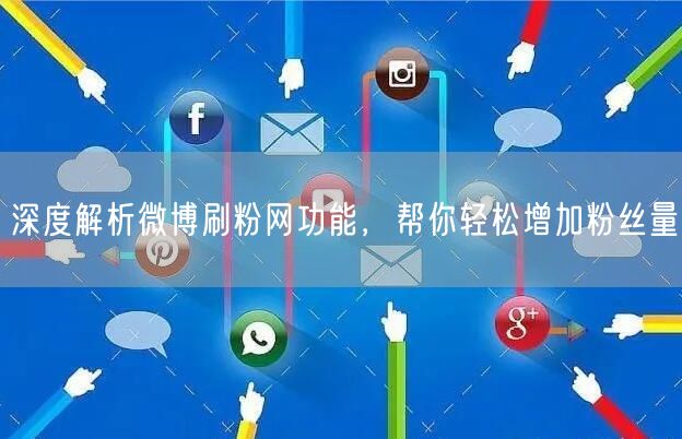 深度解析微博刷粉网功能，帮你轻松增加粉丝量