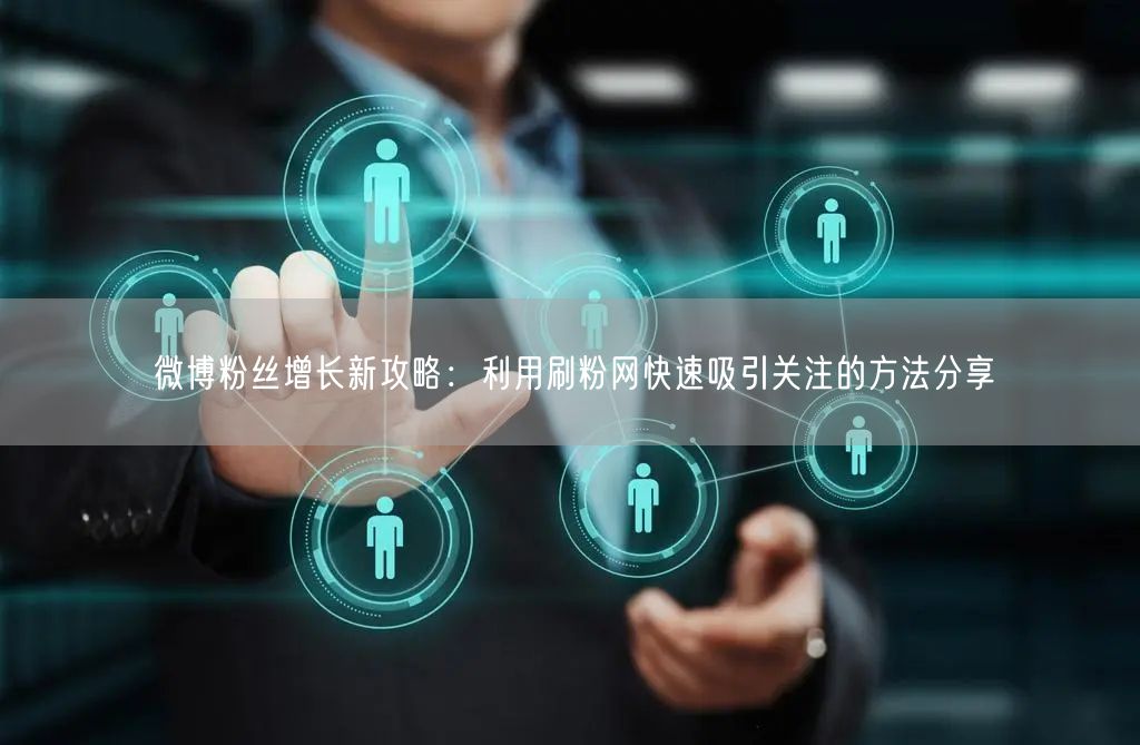 微博粉丝增长新攻略：利用刷粉网快速吸引关注的方法分享