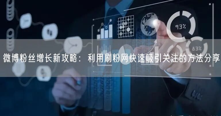 微博粉丝增长新攻略：利用刷粉网快速吸引关注的方法分享