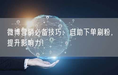 微博营销必备技巧：自助下单刷粉，提升影响力！