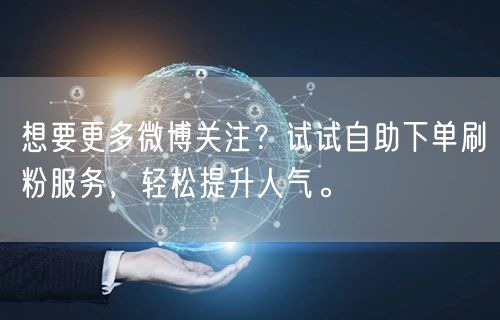 想要更多微博关注？试试自助下单刷粉服务，轻松提升人气。
