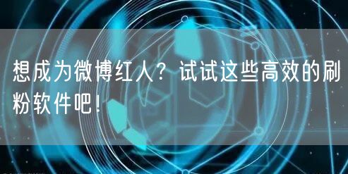 想成为微博红人？试试这些高效的刷粉软件吧！