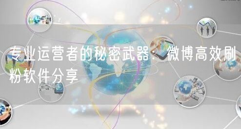 专业运营者的秘密武器：微博高效刷粉软件分享