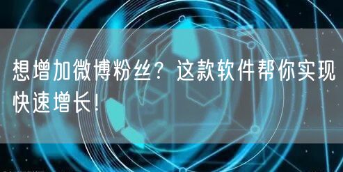 想增加微博粉丝？这款软件帮你实现快速增长！