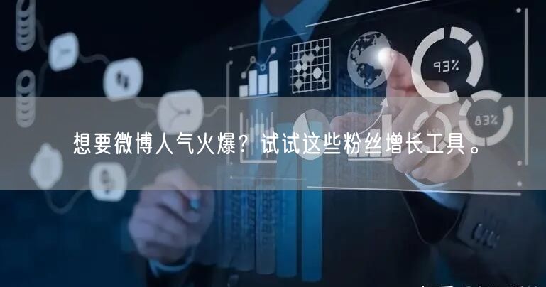 想要微博人气火爆？试试这些粉丝增长工具。