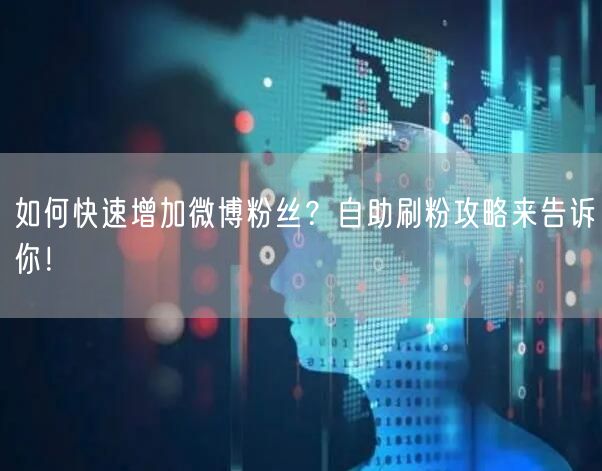 如何快速增加微博粉丝？自助刷粉攻略来告诉你！
