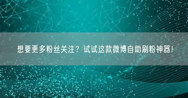 想要更多粉丝关注？试试这款微博自助刷粉神器！