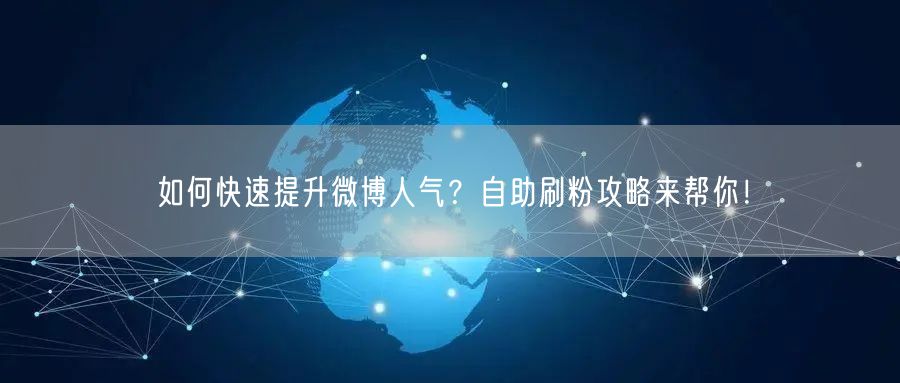 如何快速提升微博人气？自助刷粉攻略来帮你！