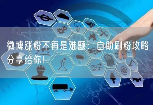 微博涨粉不再是难题：自助刷粉攻略分享给你！
