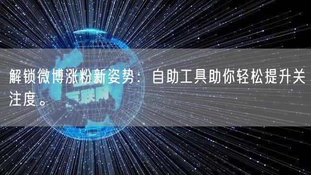 解锁微博涨粉新姿势：自助工具助你轻松提升关注度。